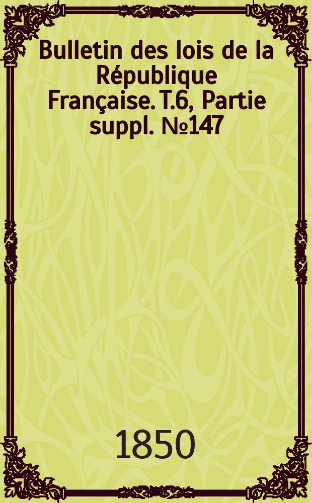 Bulletin des lois de la République Française. T.6, Partie suppl. №147
