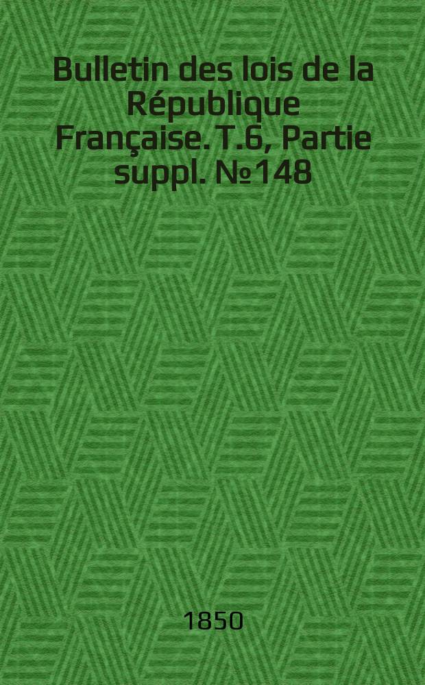 Bulletin des lois de la République Française. T.6, Partie suppl. №148