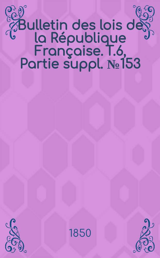 Bulletin des lois de la République Française. T.6, Partie suppl. №153