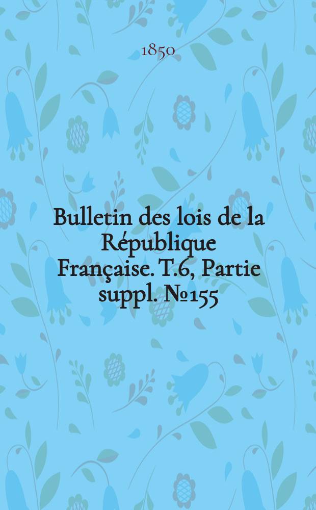 Bulletin des lois de la République Française. T.6, Partie suppl. №155