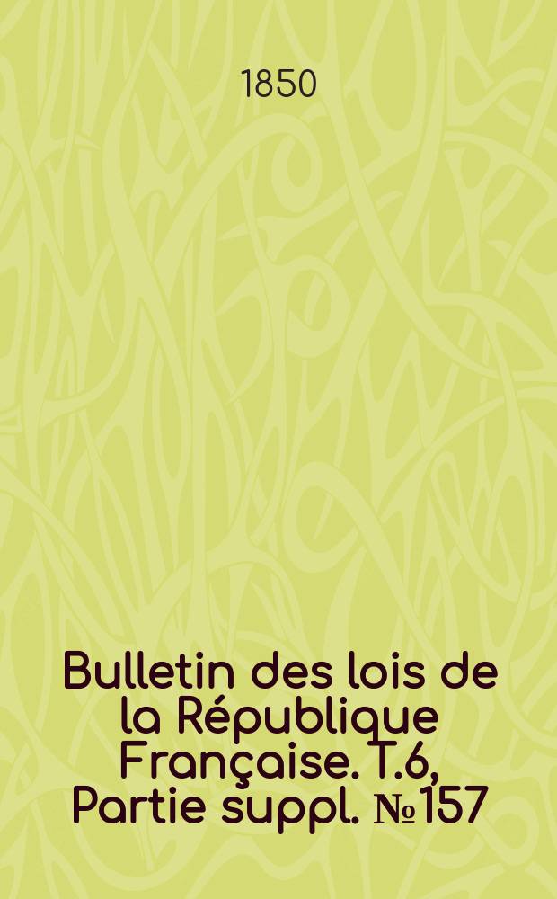 Bulletin des lois de la République Française. T.6, Partie suppl. №157