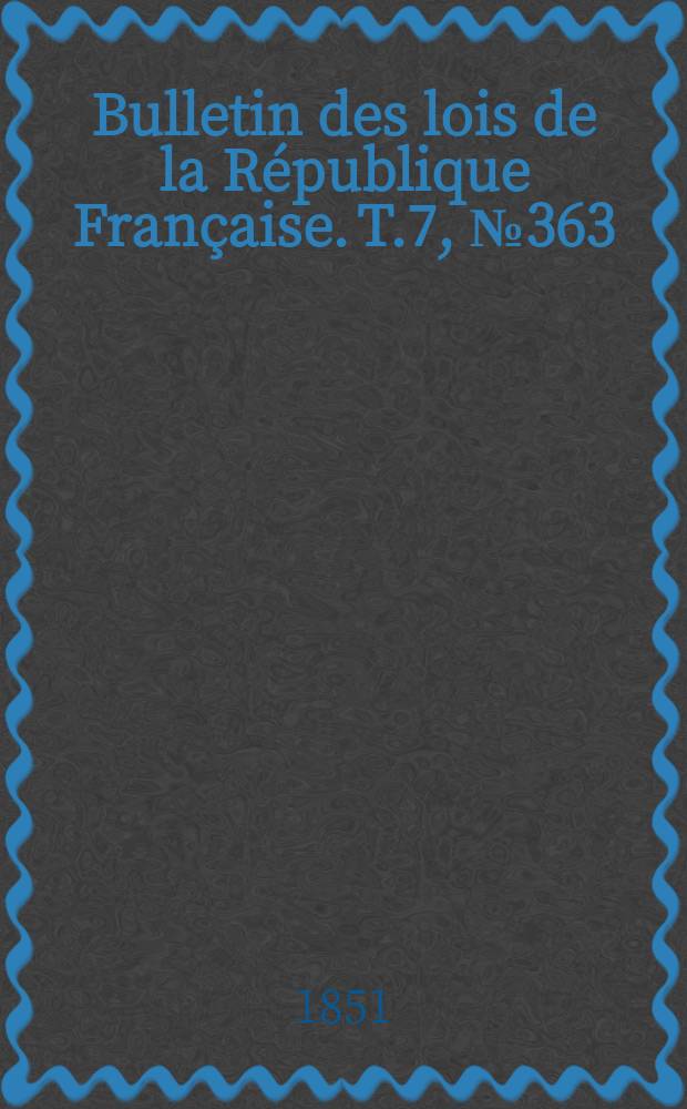 Bulletin des lois de la R&eacute;publique Fran&ccedil;aise. T.7, №363