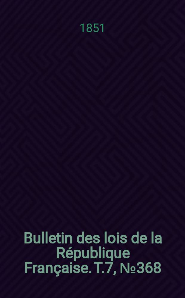 Bulletin des lois de la République Française. T.7, №368