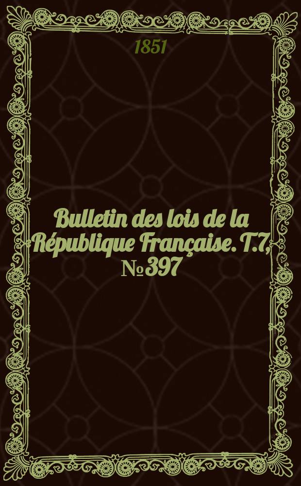 Bulletin des lois de la R&eacute;publique Fran&ccedil;aise. T.7, №397