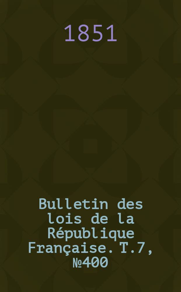 Bulletin des lois de la R&eacute;publique Fran&ccedil;aise. T.7, №400