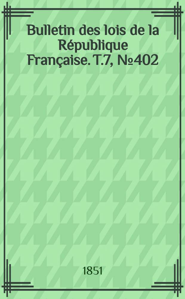 Bulletin des lois de la République Française. T.7, №402