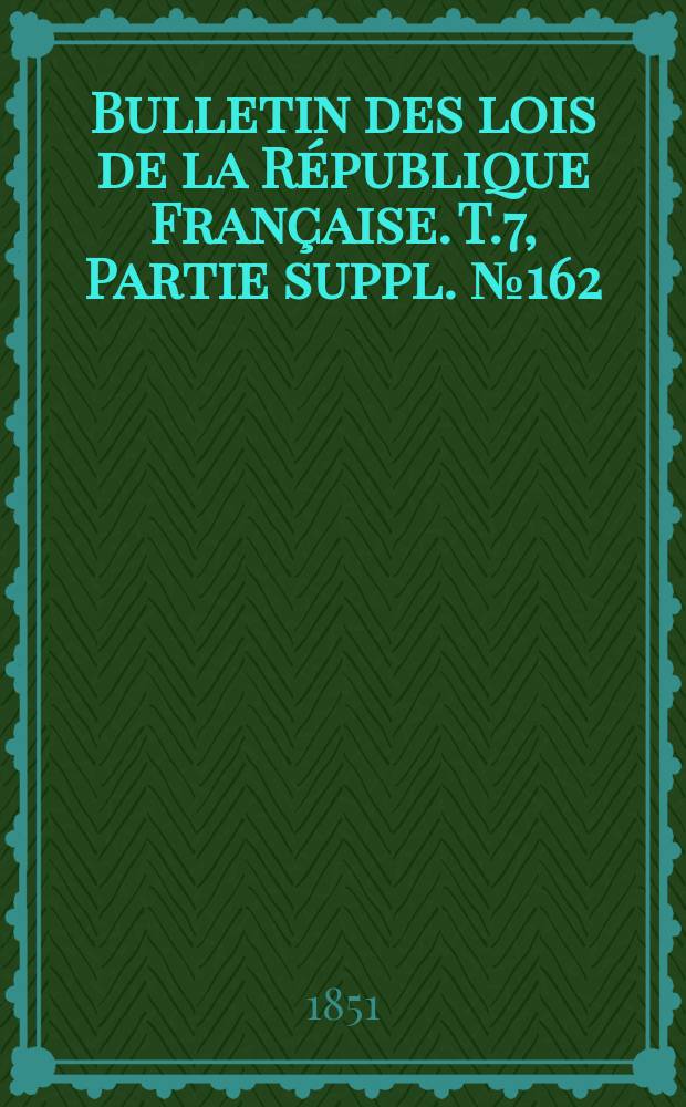 Bulletin des lois de la République Française. T.7, Partie suppl. №162