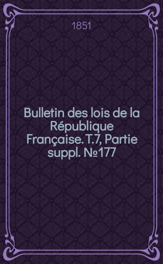 Bulletin des lois de la R&eacute;publique Fran&ccedil;aise. T.7, Partie suppl. №177