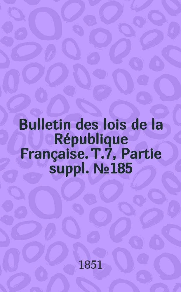 Bulletin des lois de la République Française. T.7, Partie suppl. №185