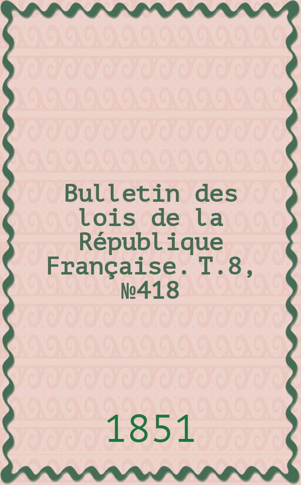 Bulletin des lois de la République Française. T.8, №418