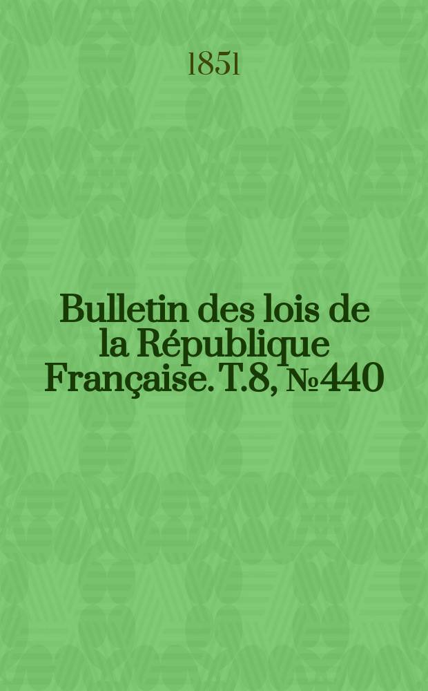 Bulletin des lois de la R&eacute;publique Fran&ccedil;aise. T.8, №440