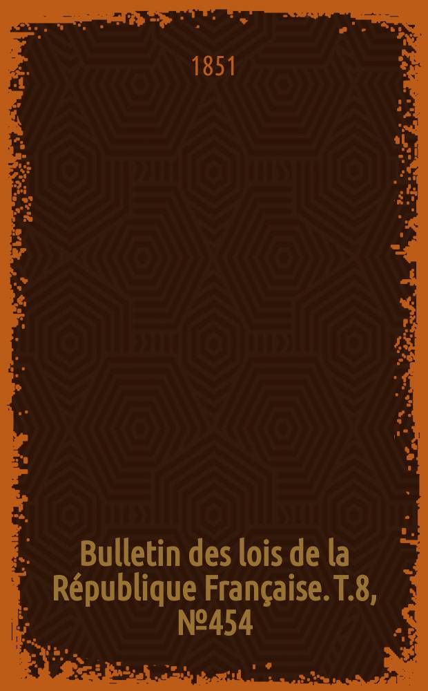 Bulletin des lois de la R&eacute;publique Fran&ccedil;aise. T.8, №454
