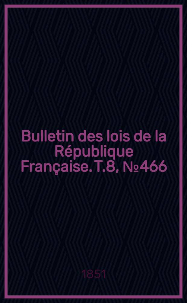 Bulletin des lois de la République Française. T.8, №466