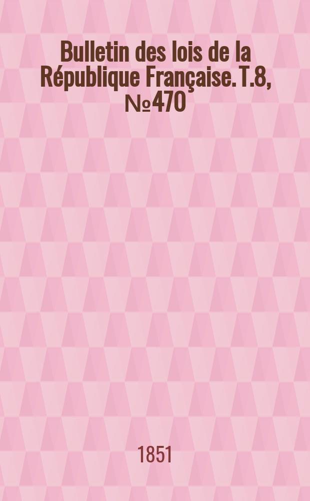 Bulletin des lois de la R&eacute;publique Fran&ccedil;aise. T.8, №470