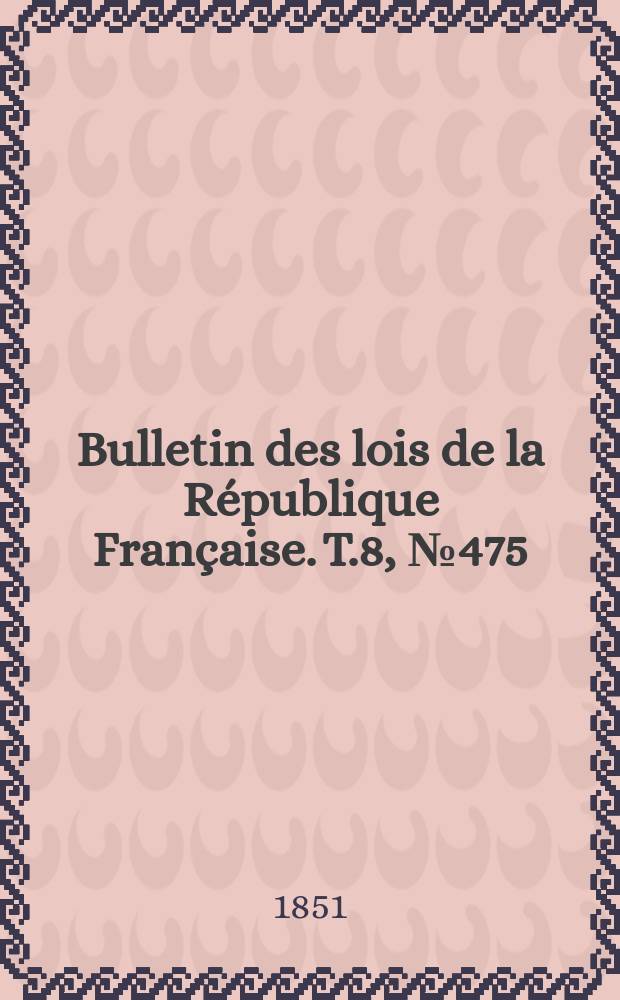 Bulletin des lois de la République Française. T.8, №475