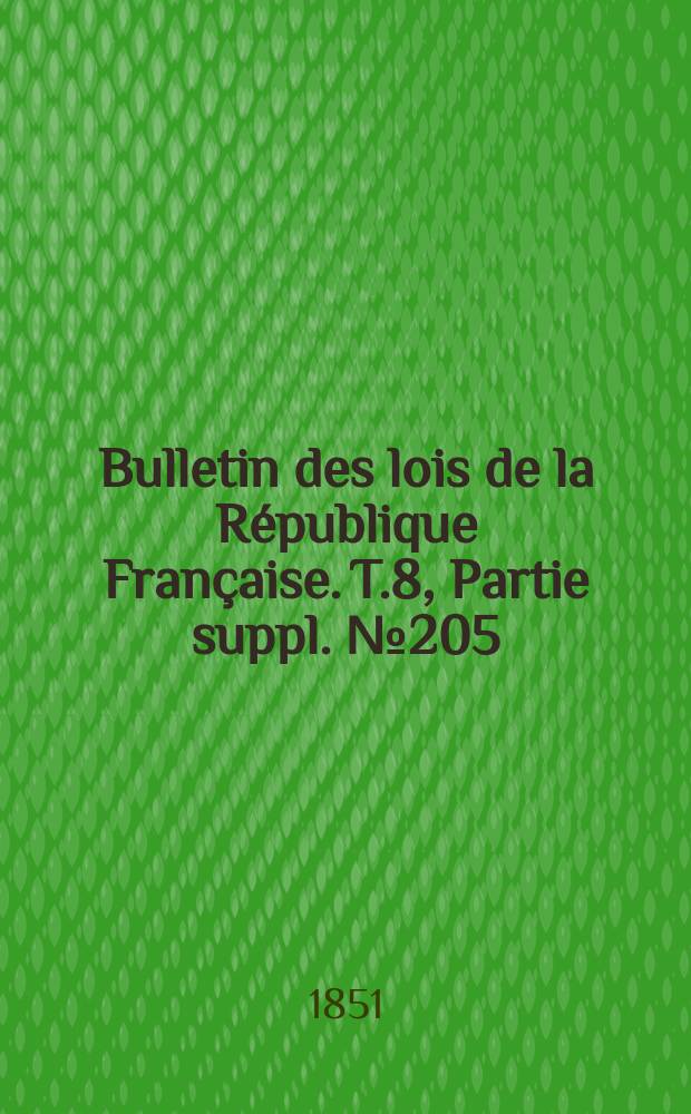 Bulletin des lois de la République Française. T.8, Partie suppl. №205