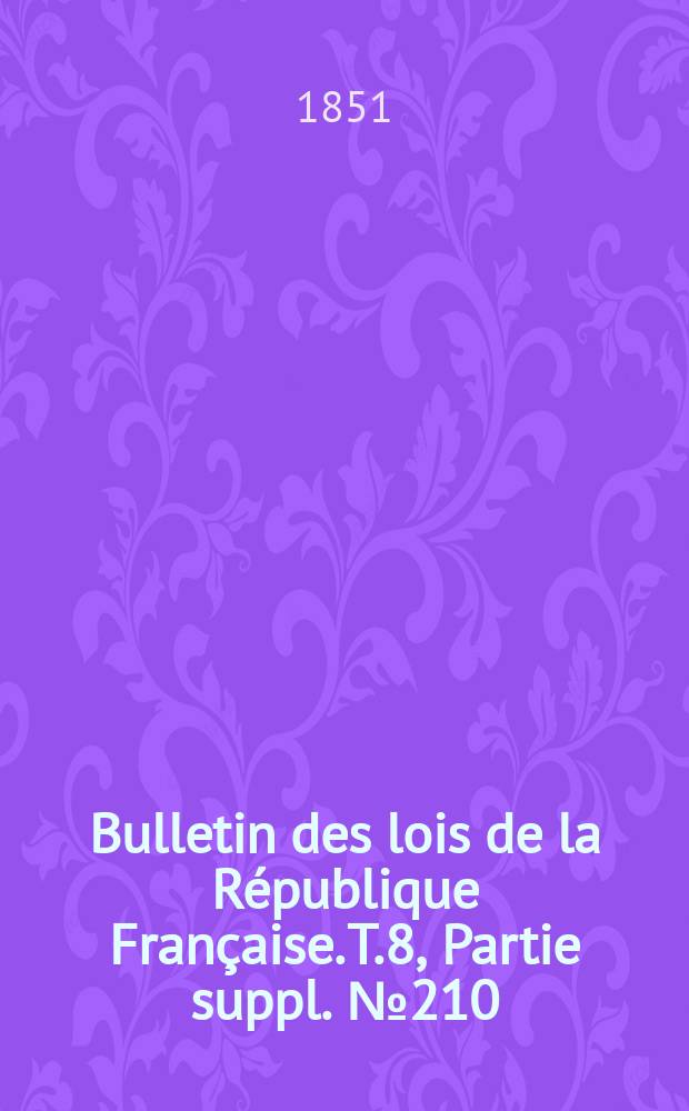 Bulletin des lois de la République Française. T.8, Partie suppl. №210