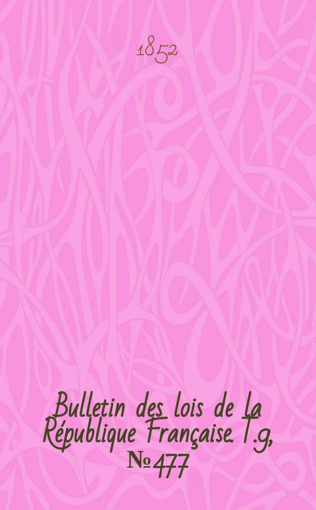 Bulletin des lois de la R&eacute;publique Fran&ccedil;aise. T.9, №477