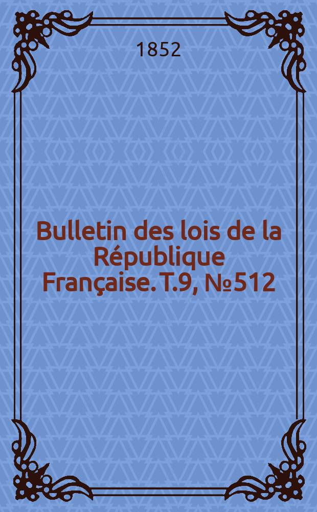 Bulletin des lois de la République Française. T.9, №512