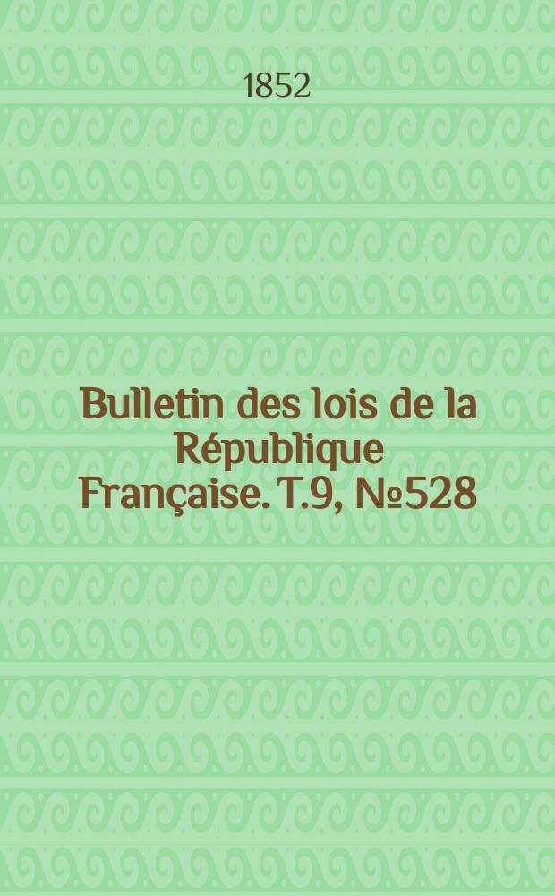 Bulletin des lois de la R&eacute;publique Fran&ccedil;aise. T.9, №528