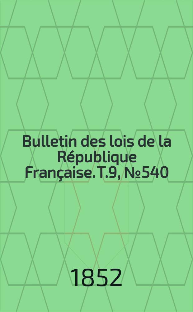 Bulletin des lois de la R&eacute;publique Fran&ccedil;aise. T.9, №540
