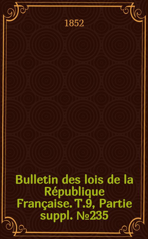 Bulletin des lois de la République Française. T.9, Partie suppl. №235