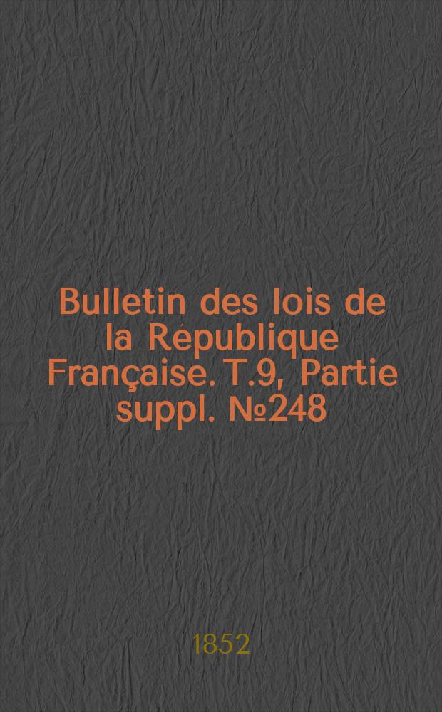 Bulletin des lois de la R&eacute;publique Fran&ccedil;aise. T.9, Partie suppl. №248