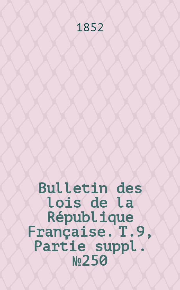 Bulletin des lois de la République Française. T.9, Partie suppl. №250