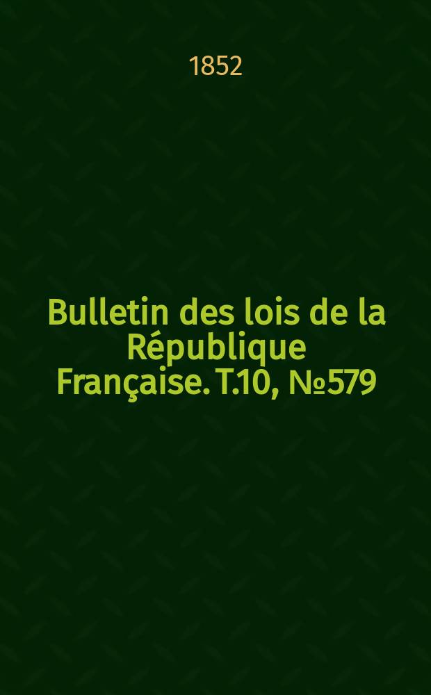 Bulletin des lois de la République Française. T.10, №579