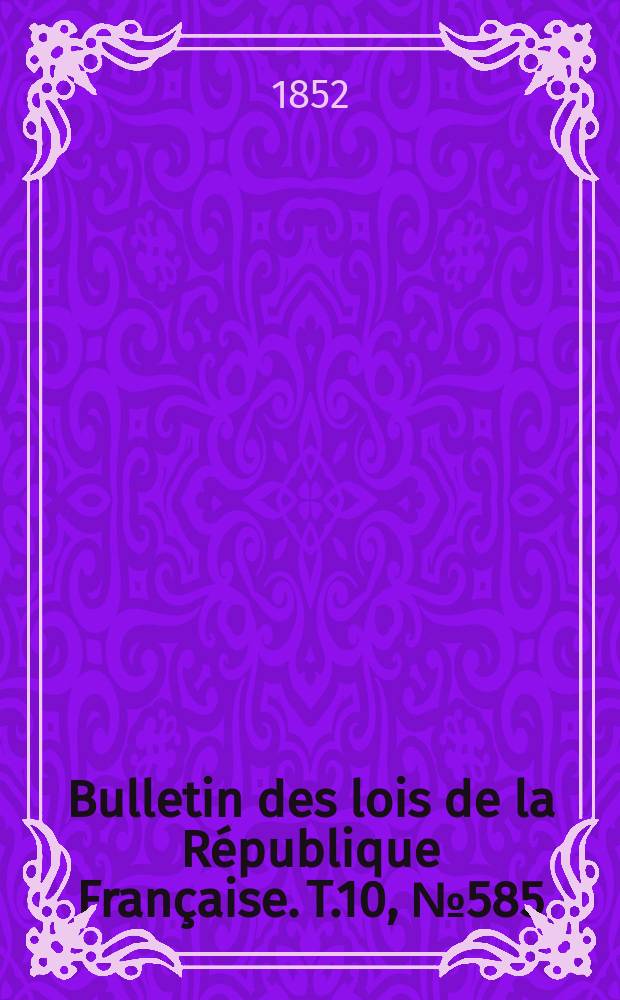 Bulletin des lois de la R&eacute;publique Fran&ccedil;aise. T.10, №585