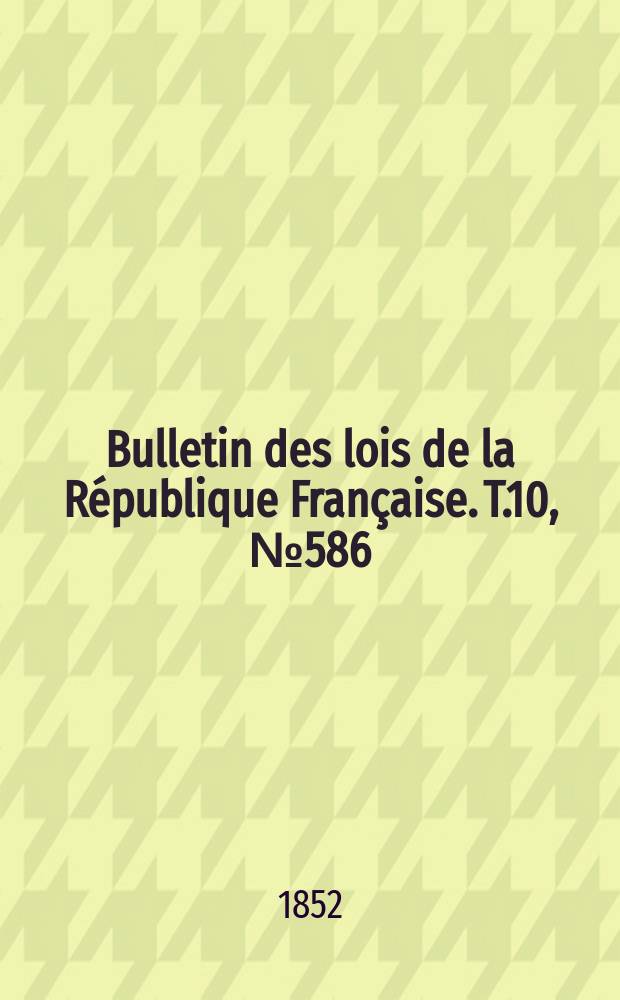 Bulletin des lois de la République Française. T.10, №586