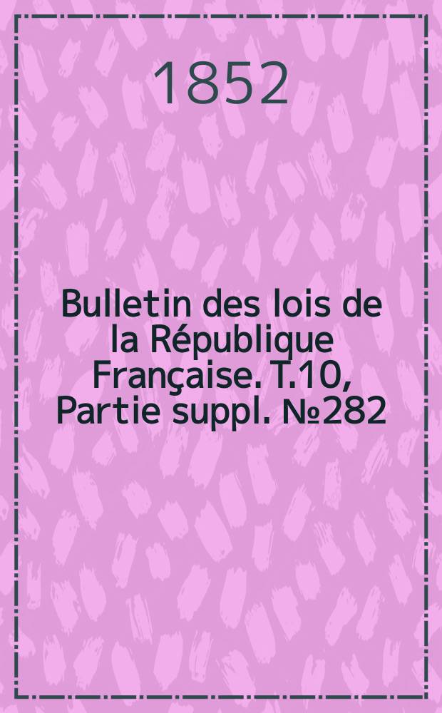 Bulletin des lois de la République Française. T.10, Partie suppl. №282