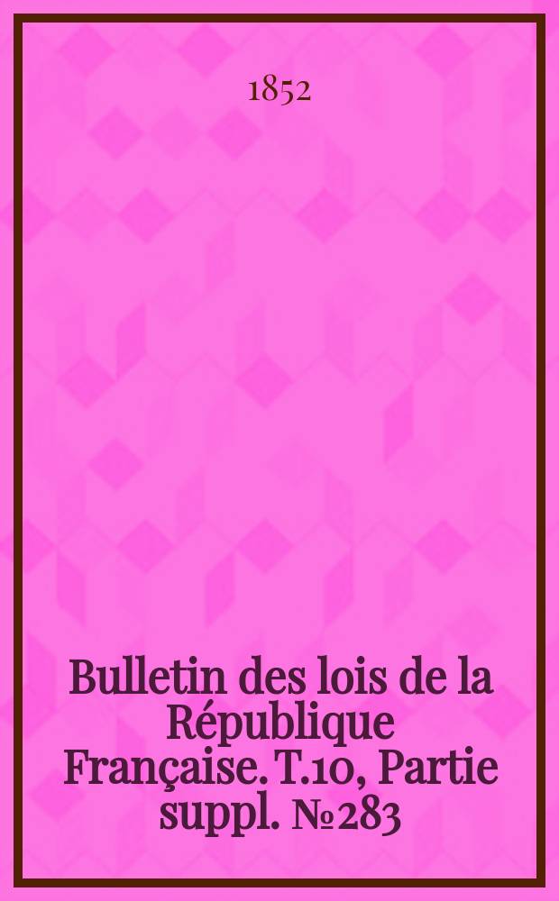 Bulletin des lois de la République Française. T.10, Partie suppl. №283