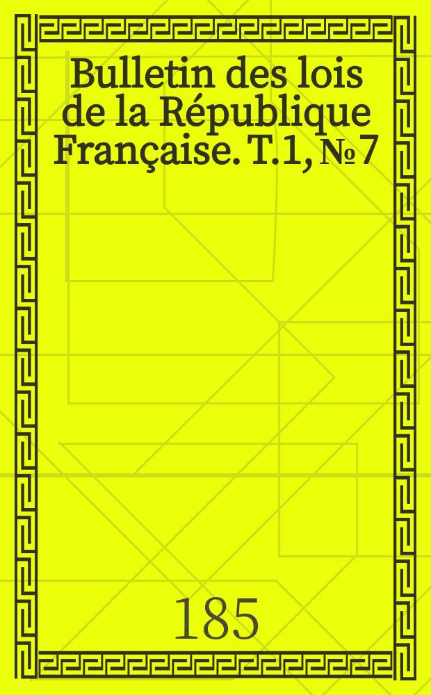 Bulletin des lois de la République Française. T.1, №7