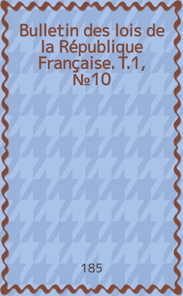 Bulletin des lois de la R&eacute;publique Fran&ccedil;aise. T.1, №10