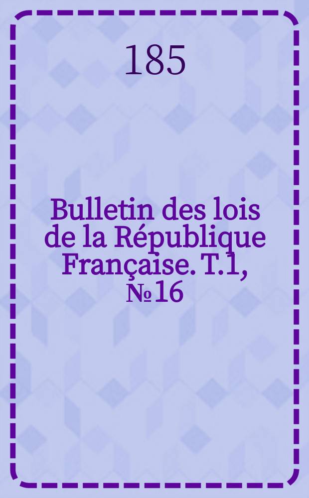 Bulletin des lois de la République Française. T.1, №16