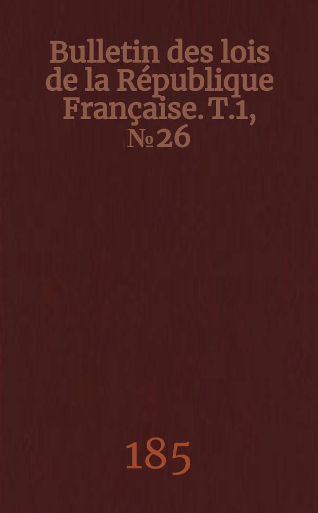 Bulletin des lois de la République Française. T.1, №26