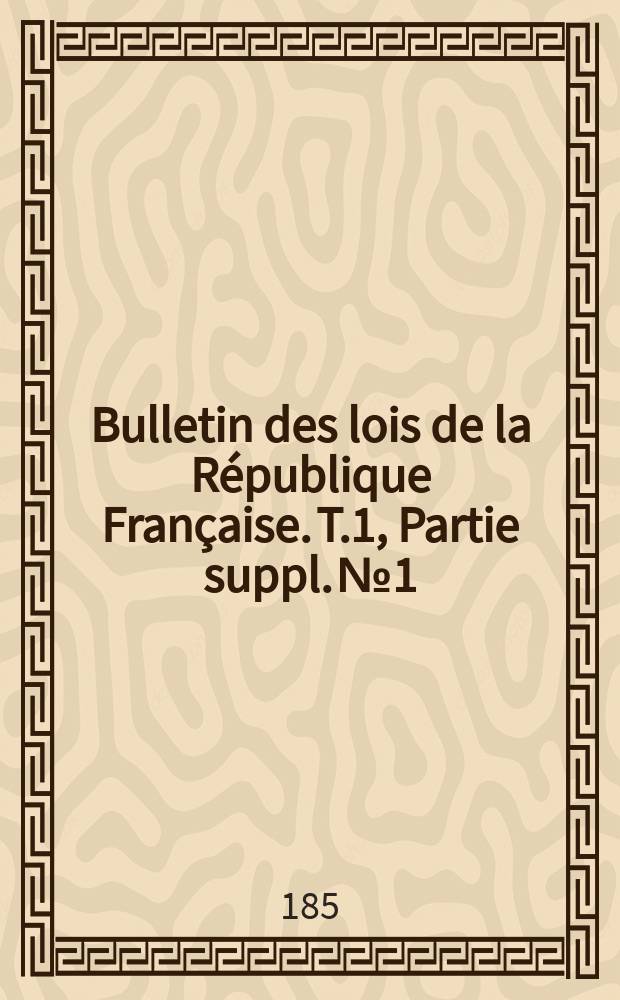 Bulletin des lois de la République Française. T.1, Partie suppl. №1