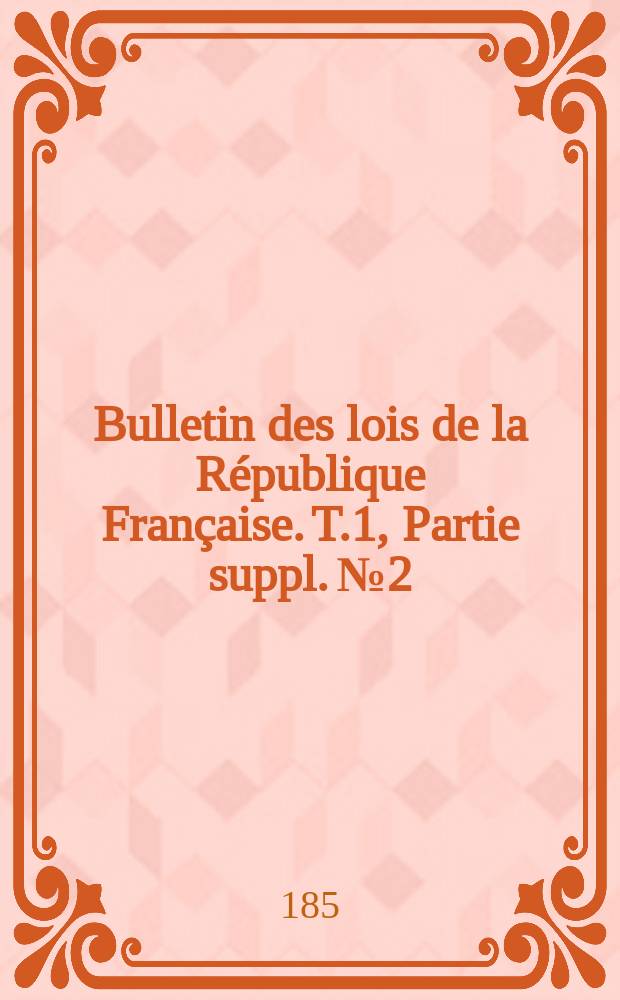 Bulletin des lois de la République Française. T.1, Partie suppl. №2