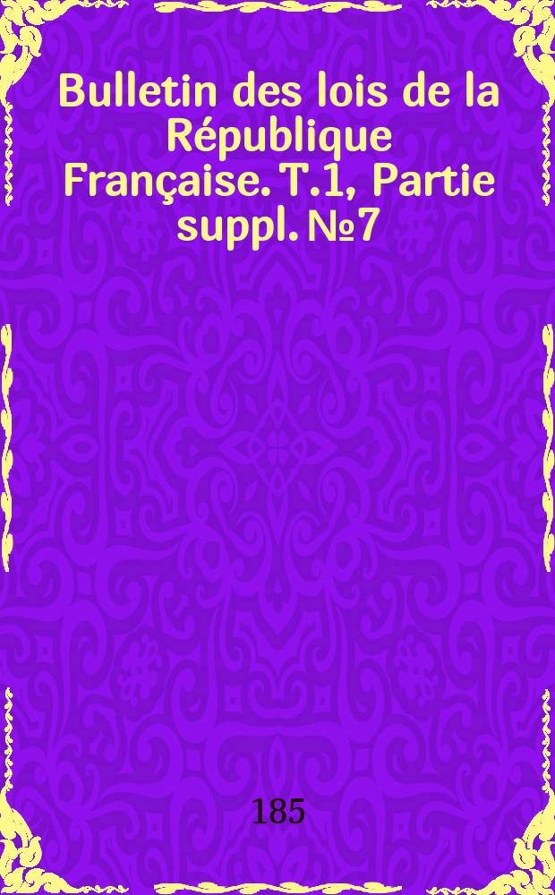 Bulletin des lois de la République Française. T.1, Partie suppl. №7