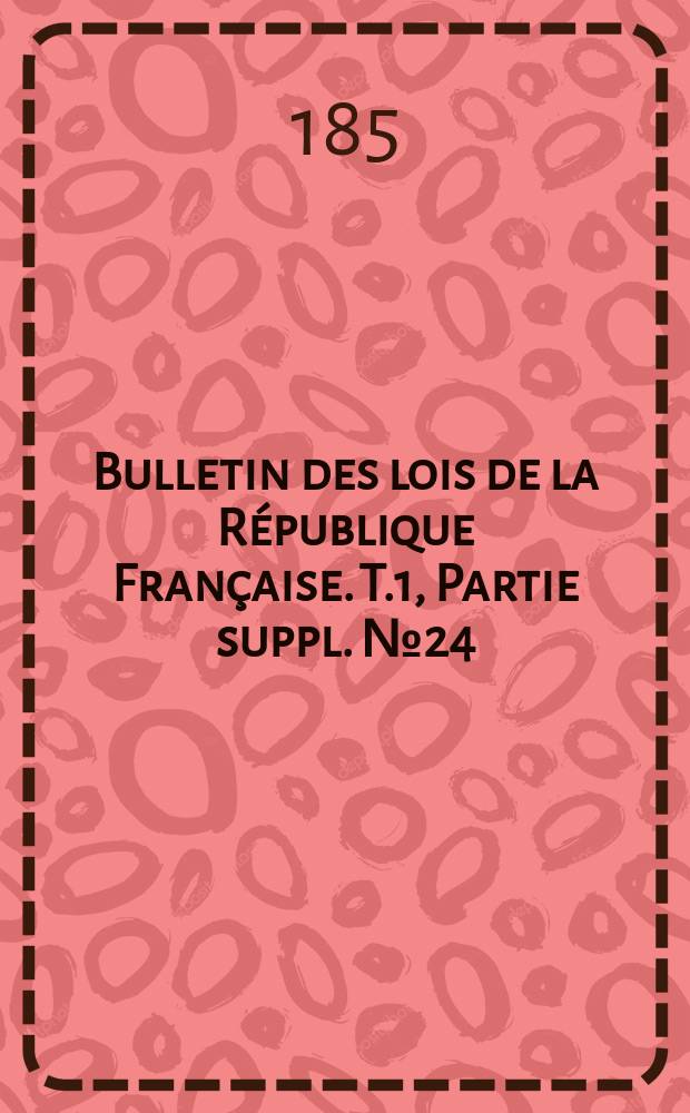 Bulletin des lois de la République Française. T.1, Partie suppl. №24