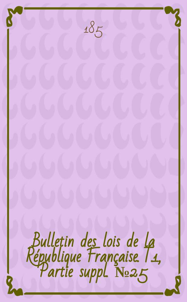 Bulletin des lois de la République Française. T.1, Partie suppl. №25