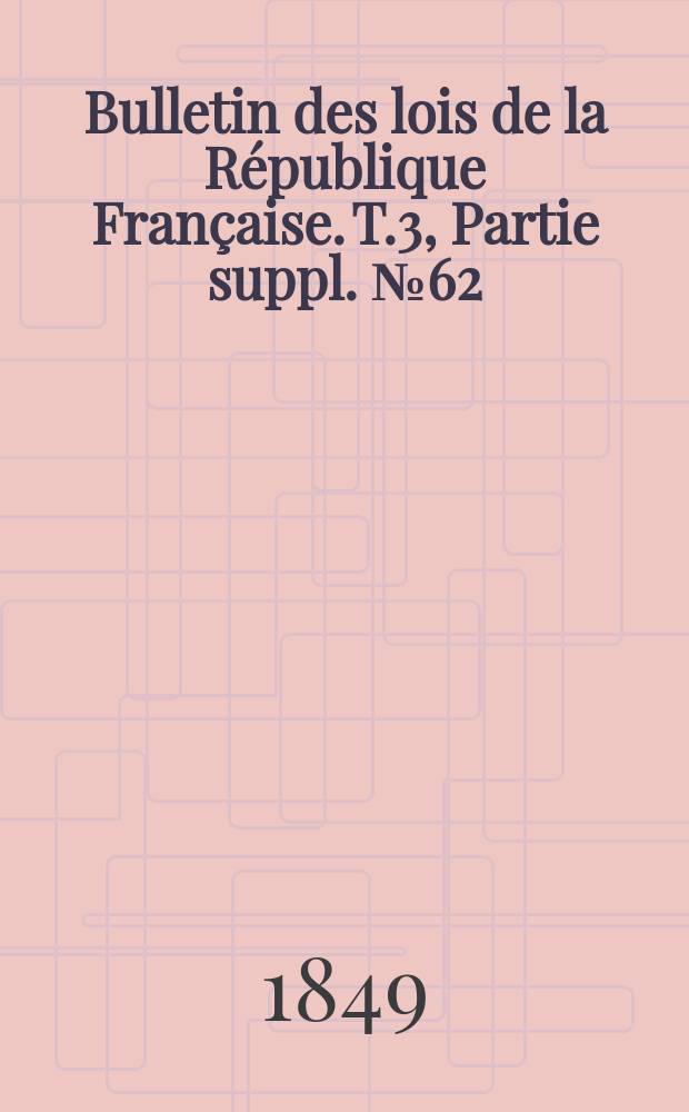 Bulletin des lois de la République Française. T.3, Partie suppl. №62