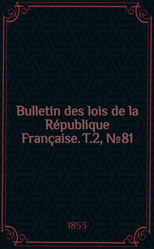 Bulletin des lois de la R&eacute;publique Fran&ccedil;aise. T.2, №81