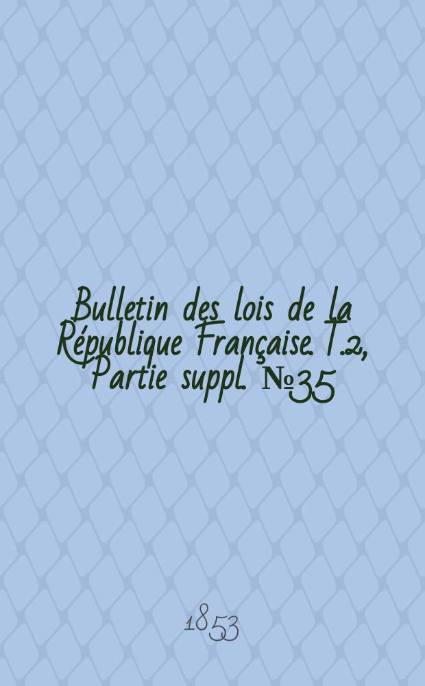 Bulletin des lois de la République Française. T.2, Partie suppl. №35
