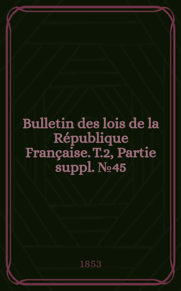 Bulletin des lois de la République Française. T.2, Partie suppl. №45