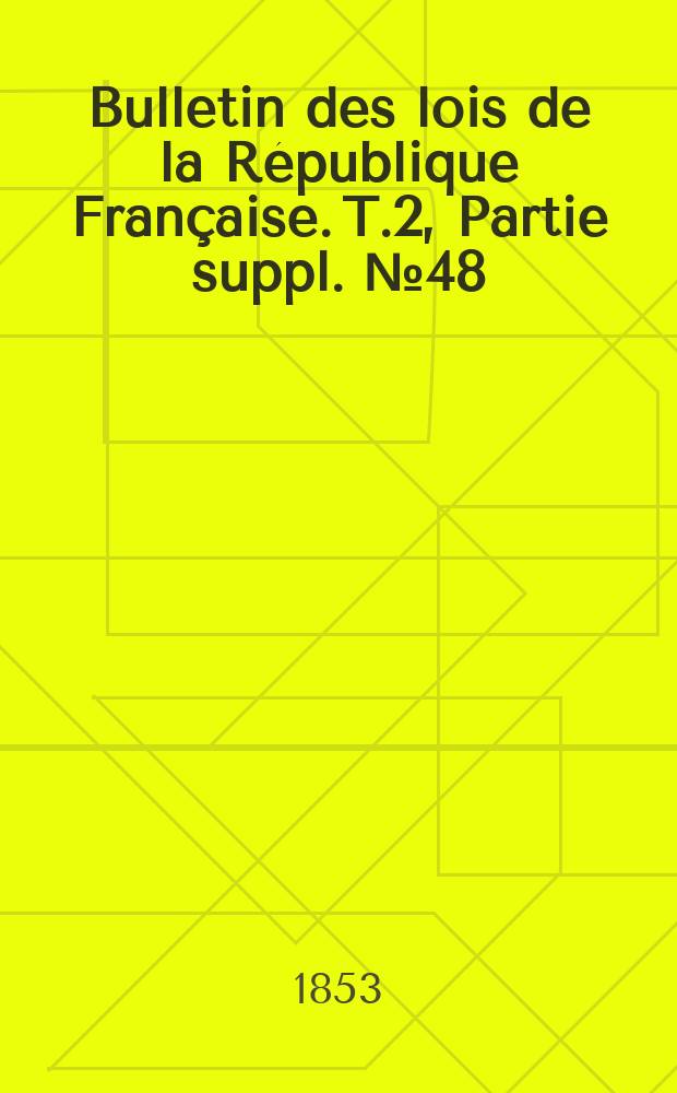 Bulletin des lois de la République Française. T.2, Partie suppl. №48