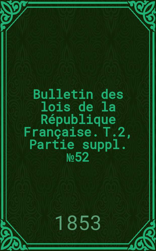 Bulletin des lois de la République Française. T.2, Partie suppl. №52