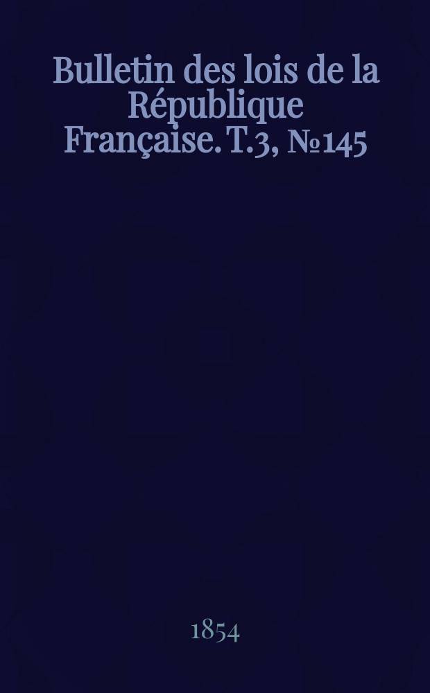 Bulletin des lois de la République Française. T.3, №145