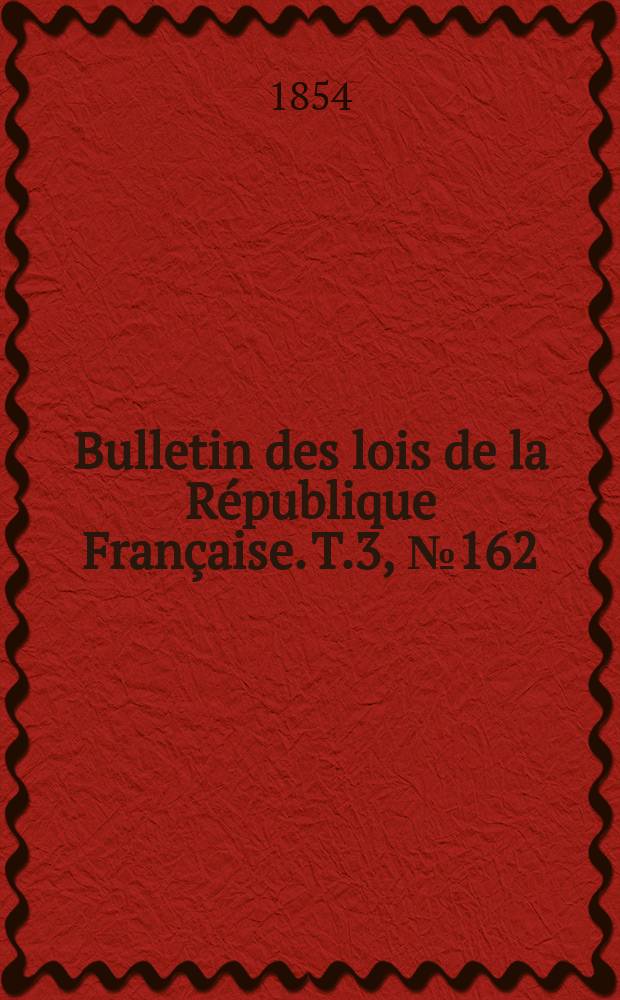 Bulletin des lois de la République Française. T.3, №162
